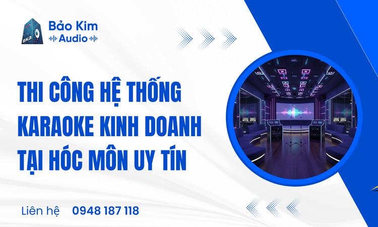 Thi công hệ thống karaoke kinh doanh tại Hóc Môn uy tín